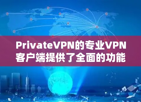 PrivateVPN的专业VPN客户端提供了全面的功能，确保用户能够安全、快速地连接到互联网。以下是该客户端的详细介绍