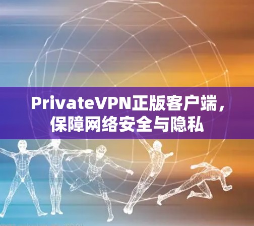 PrivateVPN正版客户端,保障网络安全与隐私 PrivateVPN正版客户端,保障网络安全与隐私