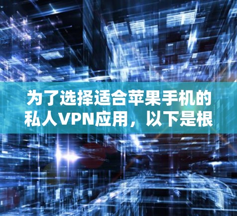 为了选择适合苹果手机的私人VPN应用，以下是根据您的需求整理的建议和步骤