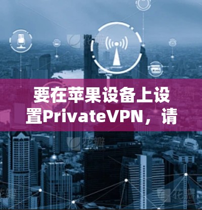 要在苹果设备上设置PrivateVPN，请按照以下步骤操作