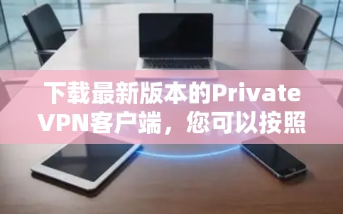 下载最新版本的PrivateVPN客户端,您可以按照以下步骤操作 下载最新版本的PrivateVPN客户端,您可以按照以下步骤操作