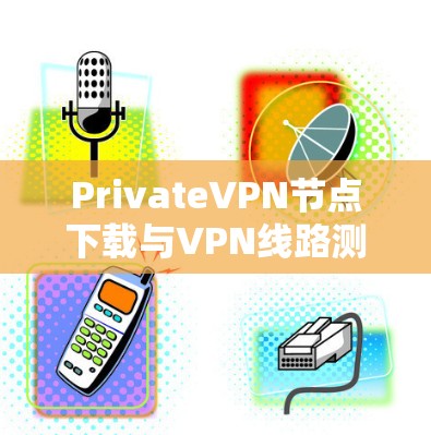 PrivateVPN节点下载与VPN线路测试指南
