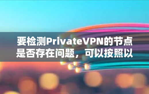 要检测PrivateVPN的节点是否存在问题,可以按照以下步骤进行 要检测PrivateVPN的节点是否存在问题,可以按照以下步骤进行
