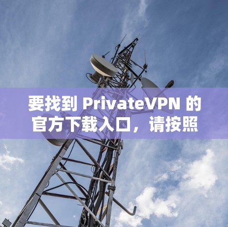 要找到 PrivateVPN 的官方下载入口，请按照以下步骤操作