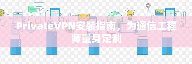 PrivateVPN安装指南,为通信工程师量身定制 PrivateVPN安装指南,为通信工程师量身定制
