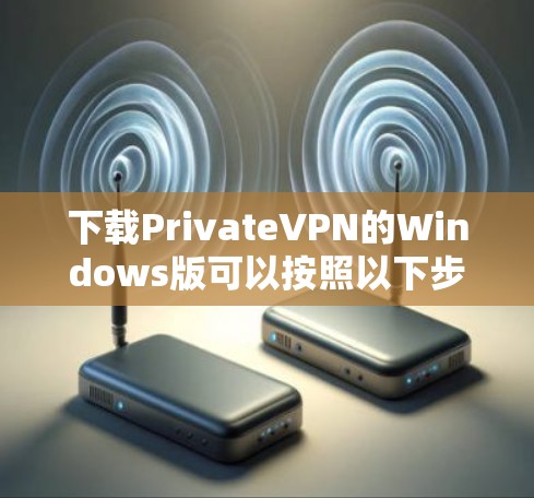 下载PrivateVPN的Windows版可以按照以下步骤进行 下载PrivateVPN的Windows版可以按照以下步骤进行