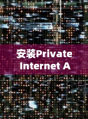 安装Private Internet Access(PIA)是一项简单但重要的任务,确保你的网络活动安全和隐私。以下是安装步骤 安装Private Internet Access(PIA)是一项简单但重要的任务,确保你的网络活动安全和隐私。以下是安装步骤