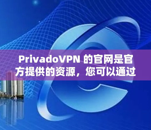 PrivadoVPN 的官网是官方提供的资源,您可以通过以下步骤下载和安装免费版本 PrivadoVPN 的官网是官方提供的资源,您可以通过以下步骤下载和安装免费版本