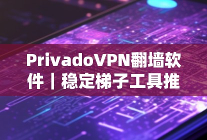 PrivadoVPN翻墙软件｜稳定梯子工具推荐