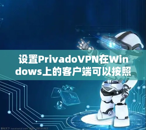 设置PrivadoVPN在Windows上的客户端可以按照以下步骤进行