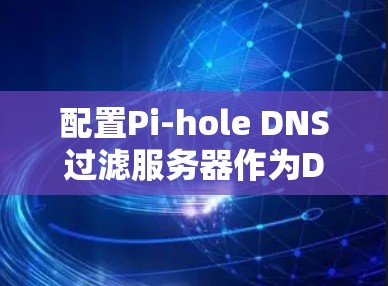 配置Pi-hole DNS过滤服务器作为DNS阻止器，以下是详细的步骤指南