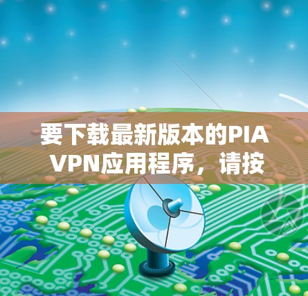 要下载最新版本的PIA VPN应用程序,请按照以下步骤操作 要下载最新版本的PIA VPN应用程序,请按照以下步骤操作