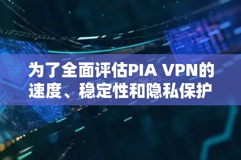 为了全面评估PIA VPN的速度、稳定性和隐私保护能力,可以按照以下步骤进行测试 为了全面评估PIA VPN的速度、稳定性和隐私保护能力,可以按照以下步骤进行测试