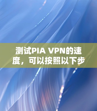 测试PIA VPN的速度，可以按照以下步骤进行