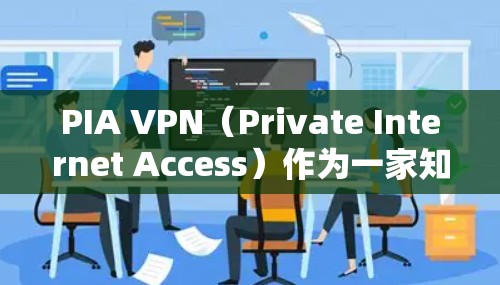 PIA VPN（Private Internet Access）作为一家知名的VPN服务提供商，在全球范围内拥有大量用户。为了给用户提供真实的使用体验，我将从以下几个方面进行详细分析