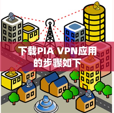 下载PIA VPN应用的步骤如下