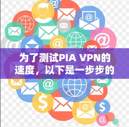 为了测试PIA VPN的速度，以下是一步步的详细指南