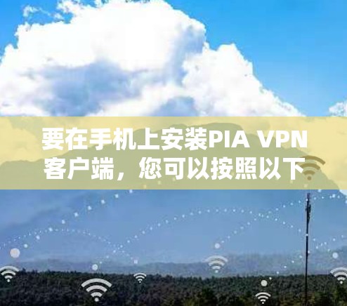 要在手机上安装PIA VPN客户端,您可以按照以下步骤操作 要在手机上安装PIA VPN客户端,您可以按照以下步骤操作
