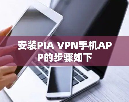 安装PIA VPN手机APP的步骤如下