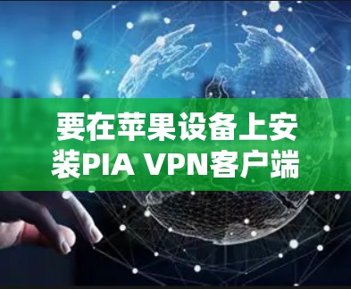 要在苹果设备上安装PIA VPN客户端，请按照以下步骤操作