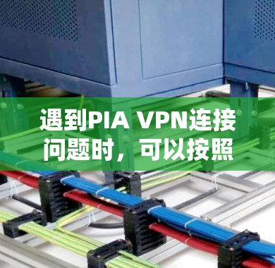 遇到PIA VPN连接问题时，可以按照以下步骤逐步排查和解决