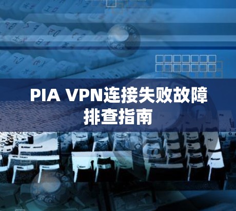 PIA VPN连接失败故障排查指南 PIA VPN连接失败故障排查指南