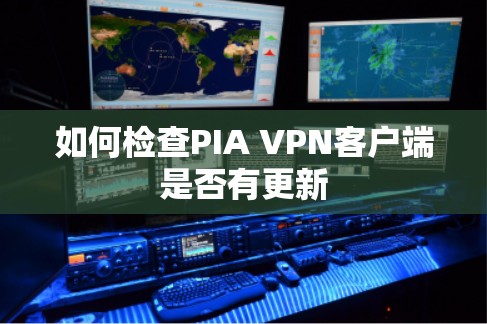 如何检查PIA VPN客户端是否有更新 如何检查PIA VPN客户端是否有更新