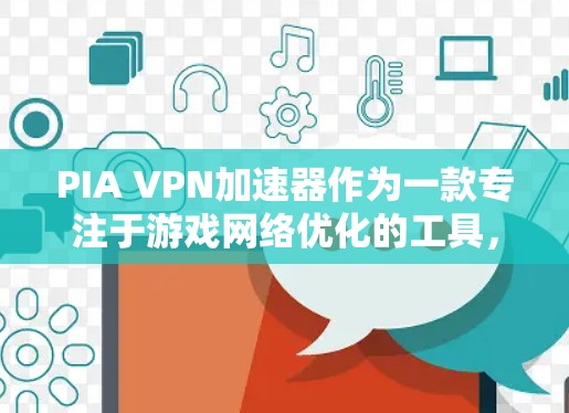 PIA VPN加速器作为一款专注于游戏网络优化的工具，能够通过智能服务器位置选择、数据包优化和无穷流量功能，显著提升游戏的网络性能。以下是对PIA VPN加速器的详细分析和建议