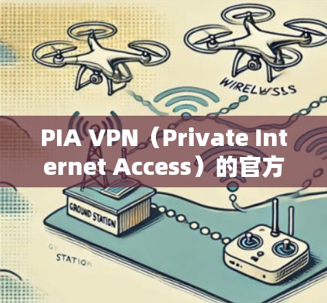 PIA VPN（Private Internet Access）的官方下载地址通常是通过其官方网站访问的。以下是PIA VPN的官方网站地址