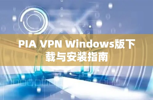 PIA VPN Windows版下载与安装指南