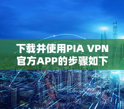 下载并使用PIA VPN官方APP的步骤如下
