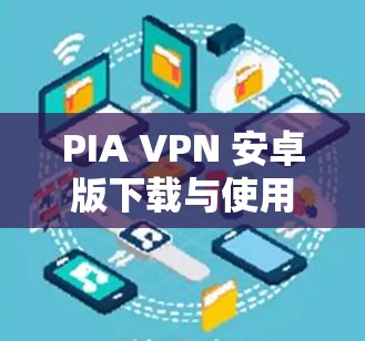 PIA VPN 安卓版下载与使用指南 PIA VPN 安卓版下载与使用指南