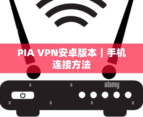 PIA VPN安卓版本|手机连接方法 PIA VPN安卓版本|手机连接方法