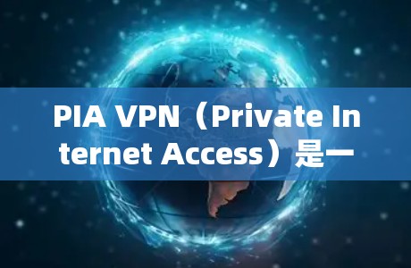 PIA VPN（Private Internet Access）是一款受到信赖的VPN服务，提供强大的安全性和隐私保护。以下是其关键点