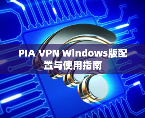 PIA VPN Windows版配置与使用指南