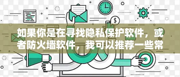 如果你是在寻找隐私保护软件,或者防火墙软件,我可以推荐一些常见的工具,比如 如果你是在寻找隐私保护软件,或者防火墙软件,我可以推荐一些常见的工具,比如
