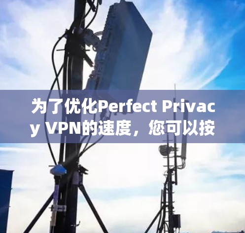 为了优化Perfect Privacy VPN的速度,您可以按照以下步骤进行 为了优化Perfect Privacy VPN的速度,您可以按照以下步骤进行