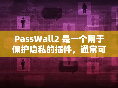 PassWall2 是一个用于保护隐私的插件，通常可以在浏览器扩展商店中找到。以下是安装步骤
