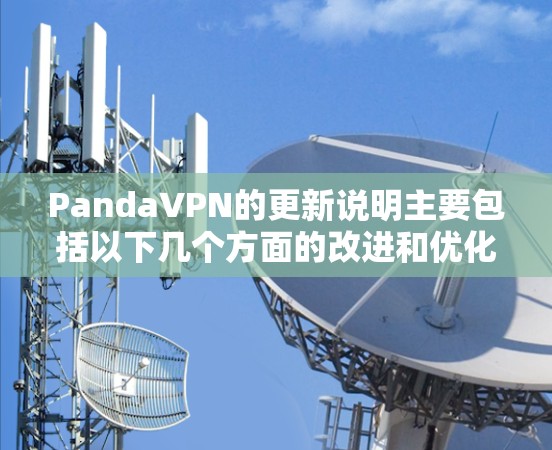 PandaVPN的更新说明主要包括以下几个方面的改进和优化，旨在提升用户的网络安全性、连接稳定性以及使用体验。以下是详细的分析和总结