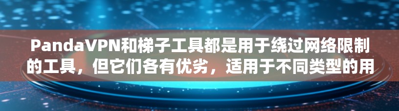 PandaVPN和梯子工具都是用于绕过网络限制的工具，但它们各有优劣，适用于不同类型的用户。以下是对这两种工具的详细分析和总结