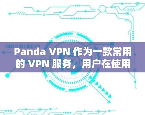 Panda VPN 作为一款常用的 VPN 服务，用户在使用其进行科学上网时可能会遇到一些体验。以下是一些可能的体验和建议