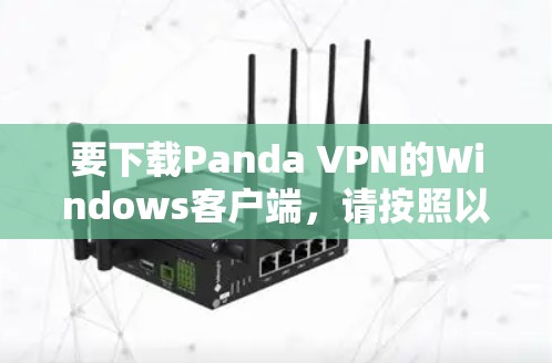 要下载Panda VPN的Windows客户端,请按照以下步骤操作 要下载Panda VPN的Windows客户端,请按照以下步骤操作