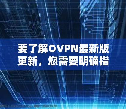 要了解OVPN最新版更新，您需要明确指的是哪一个具体的VPN软件或服务。以下是一些常见的OVPN客户端和VPN服务提供商的最新版本信息