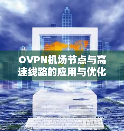OVPN机场节点与高速线路的应用与优化 OVPN机场节点与高速线路的应用与优化
