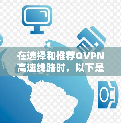 在选择和推荐OVPN高速线路时,以下是一些关键因素和步骤,帮助用户做出明智的选择 在选择和推荐OVPN高速线路时,以下是一些关键因素和步骤,帮助用户做出明智的选择