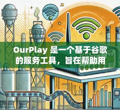 OurPlay 是一个基于谷歌的服务工具，旨在帮助用户更高效地完成各种任务。以下是对 OurPlay 的详细介绍