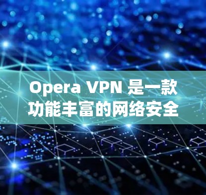 Opera VPN 是一款功能丰富的网络安全工具，旨在保护用户隐私并提供匿名上网的功能。以下是其主要功能