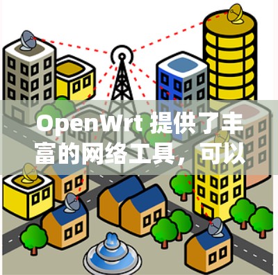 OpenWrt 提供了丰富的网络工具，可以帮助用户管理、监控和优化网络环境。以下是一些常用的网络工具及其用途