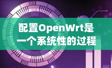 配置OpenWrt是一个系统性的过程,分为几个关键步骤,确保每个环节都顺利完成。以下是详细的步骤指南 配置OpenWrt是一个系统性的过程,分为几个关键步骤,确保每个环节都顺利完成。以下是详细的步骤指南