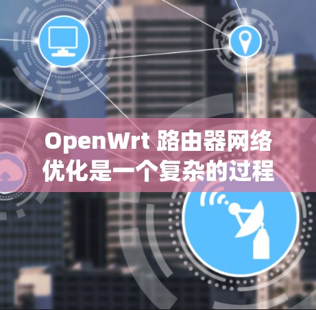 OpenWrt 路由器网络优化是一个复杂的过程,涉及硬件、软件、网络配置等多个方面。以下是一些常见的 OpenWrt 路由器网络优化方法和技巧 OpenWrt 路由器网络优化是一个复杂的过程,涉及硬件、软件、网络配置等多个方面。以下是一些常见的 OpenWrt 路由器网络优化方法和技巧